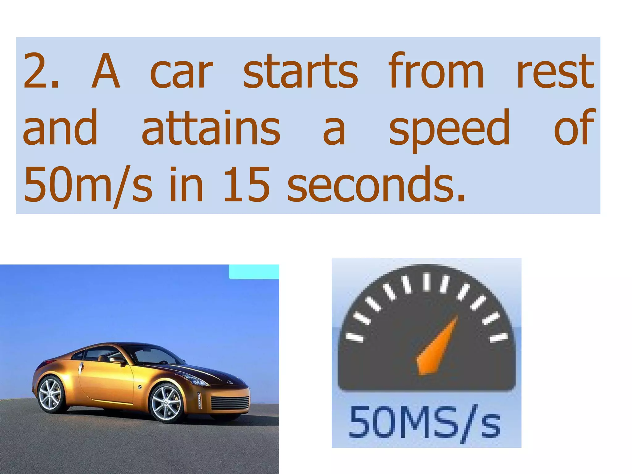 2. A car starts from rest and attains a speed of 50m/s in 15 seconds.  