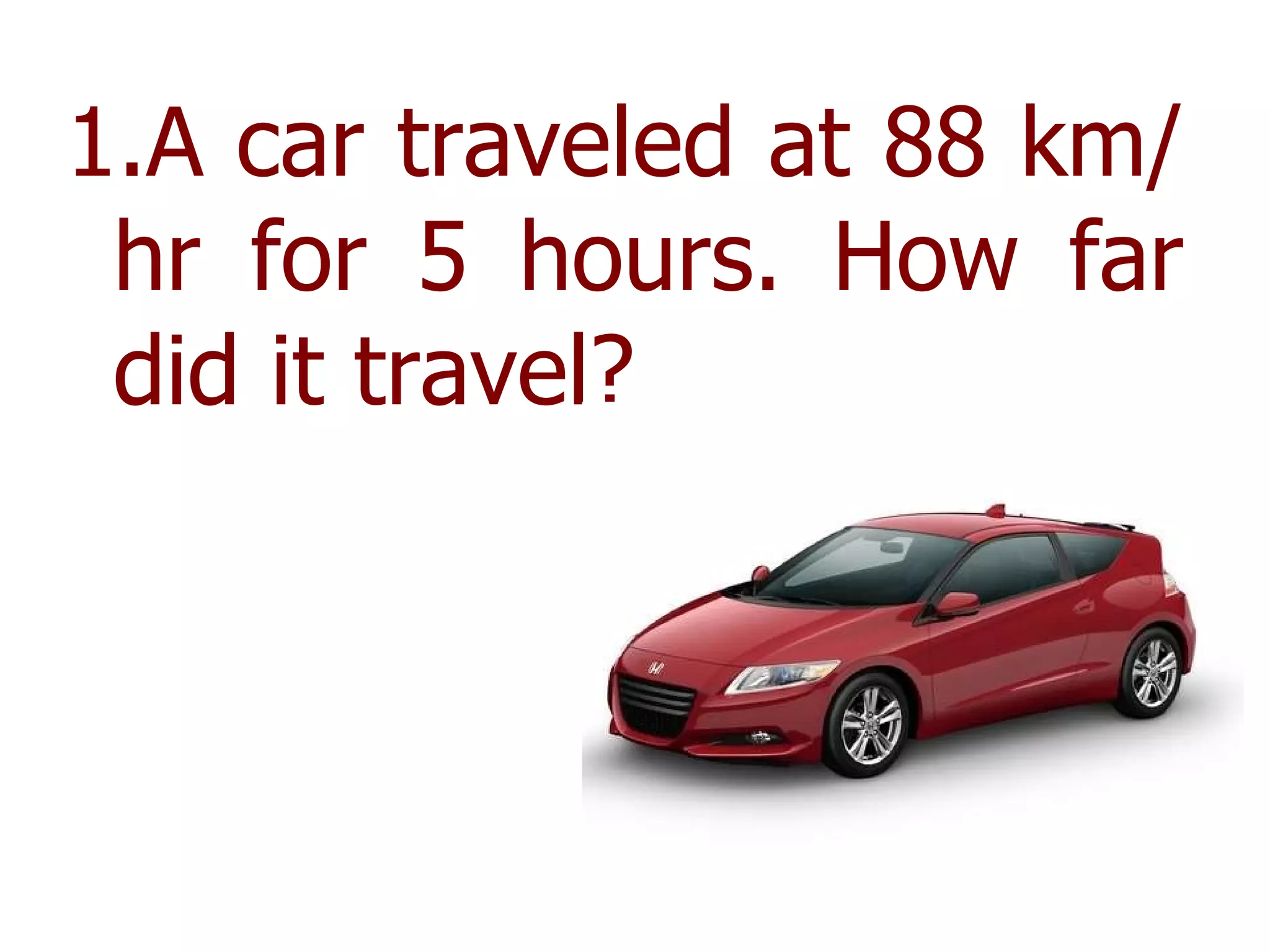 A car traveled at 88 km/hr for 5 hours. How far did it travel? 