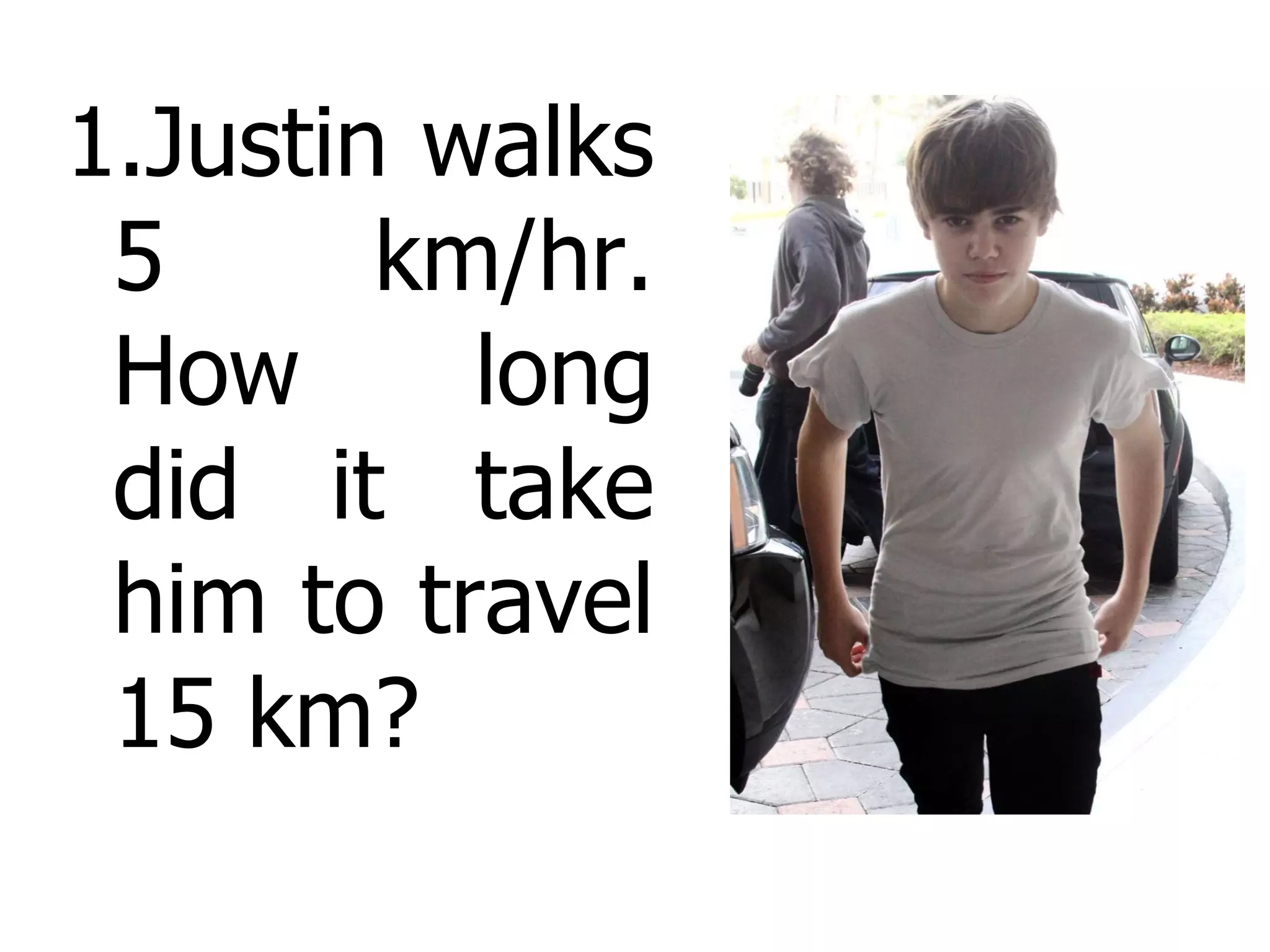 Justin walks 5 km/hr. How long did it take him to travel 15 km? 