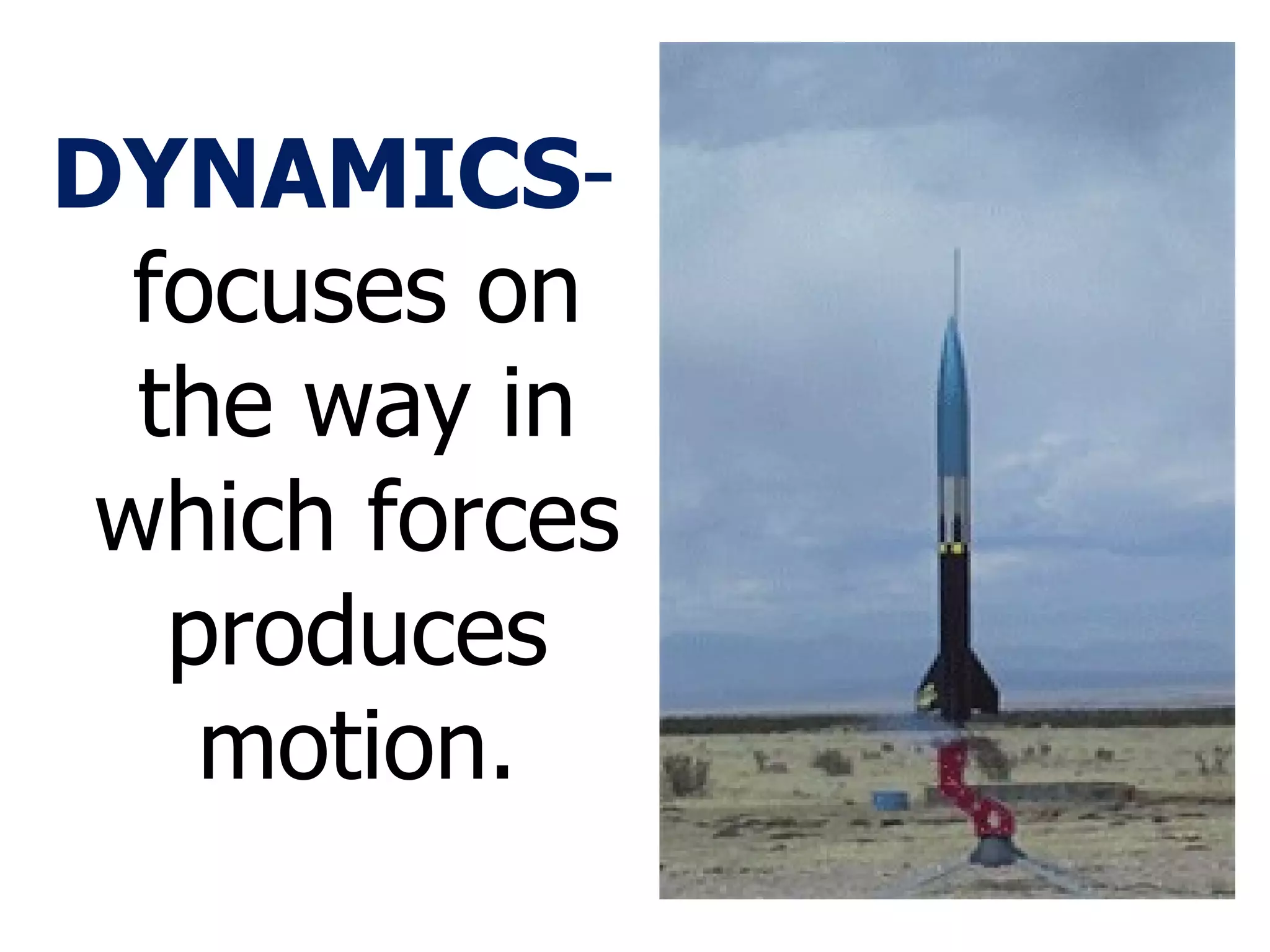 DYNAMICS -  focuses on the way in which forces produces motion. 