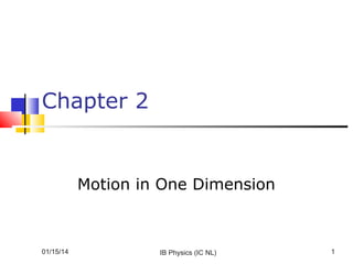 Chapter 2

Motion in One Dimension

01/15/14

IB Physics (IC NL)

1

 