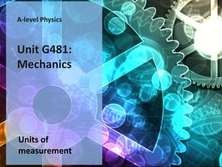 A-level Physics



Unit G481:
Mechanics




Units of
measurement
 
