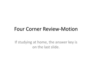 Four Corner Review-Motion
If studying at home, the answer key is
on the last slide.
 