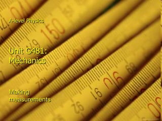 A-level Physics




Unit G481:
Mechanics


Making
measurements
 