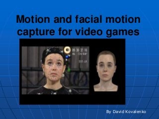 Motion and facial motion
capture for video games
By David Kovalenko
 