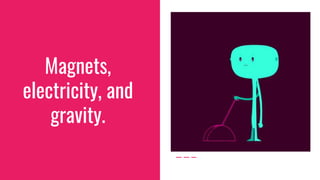 Magnets,
electricity, and
gravity.
 
