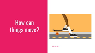 How can
things move?
 