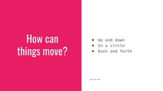 How can
things move?
● Up and down
● In a circle
● Back and forth
 