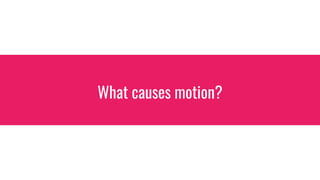 What causes motion?
 