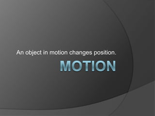 motion An object in motion changes position. 