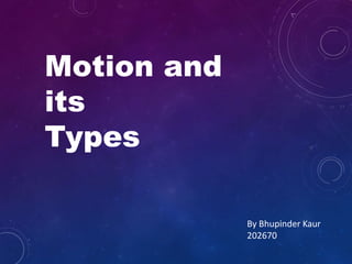 Motion and
its
Types
By Bhupinder Kaur
202670
 
