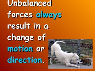 Unbalanced forces  always  result in a change of  motion  or  direction . 