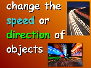 change the  speed  or  direction  of objects 