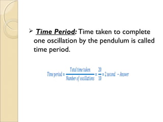  Time Period: Time taken to complete
one oscillation by the pendulum is called
time period.
 