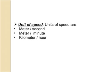  Unit of speed: Units of speed are
• Meter / second
• Meter / minute
• Kilometer / hour
 