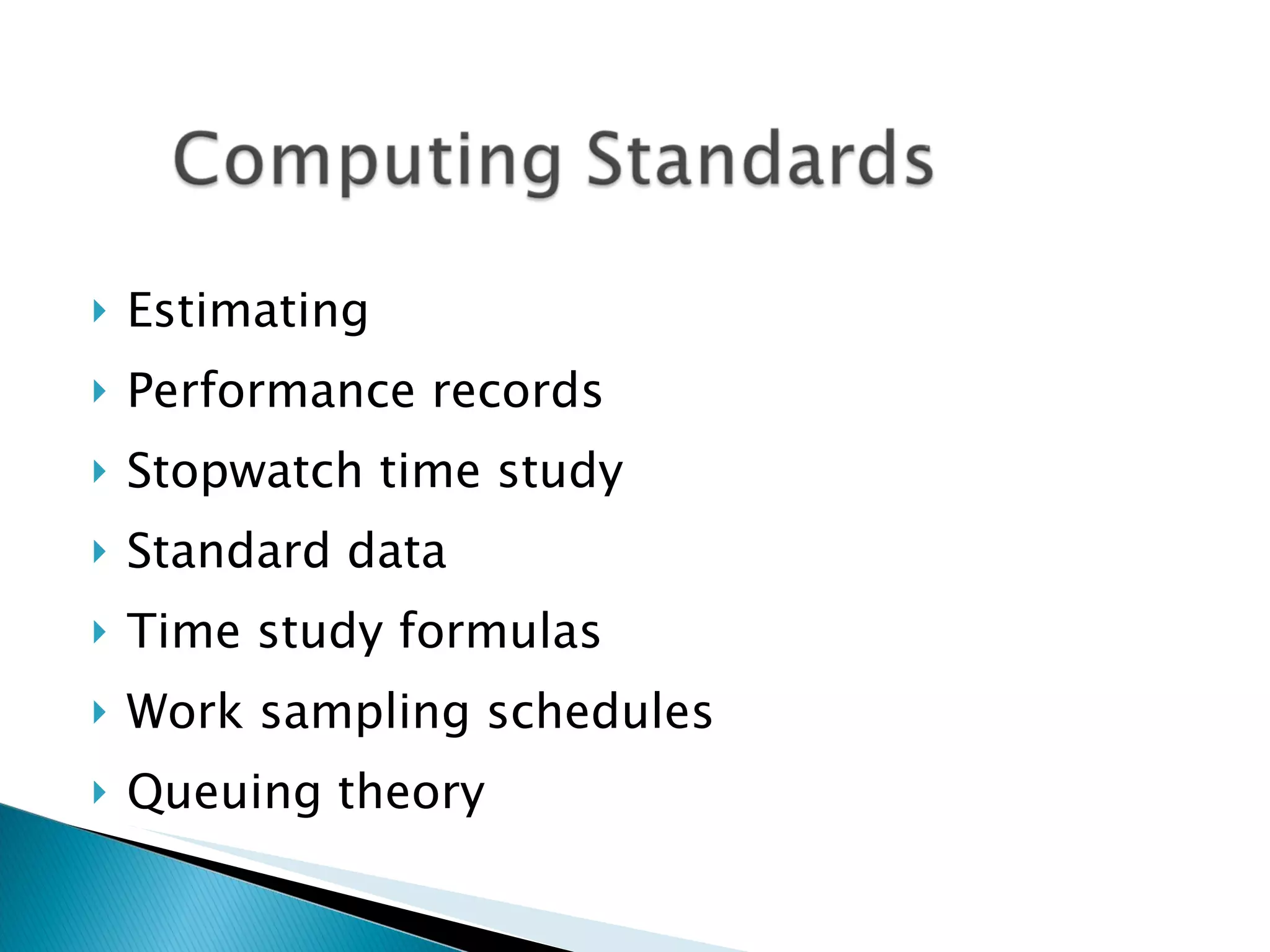 Estimating Performance records Stopwatch time study Standard data Time study formulas Work sampling schedules Queuing theory 