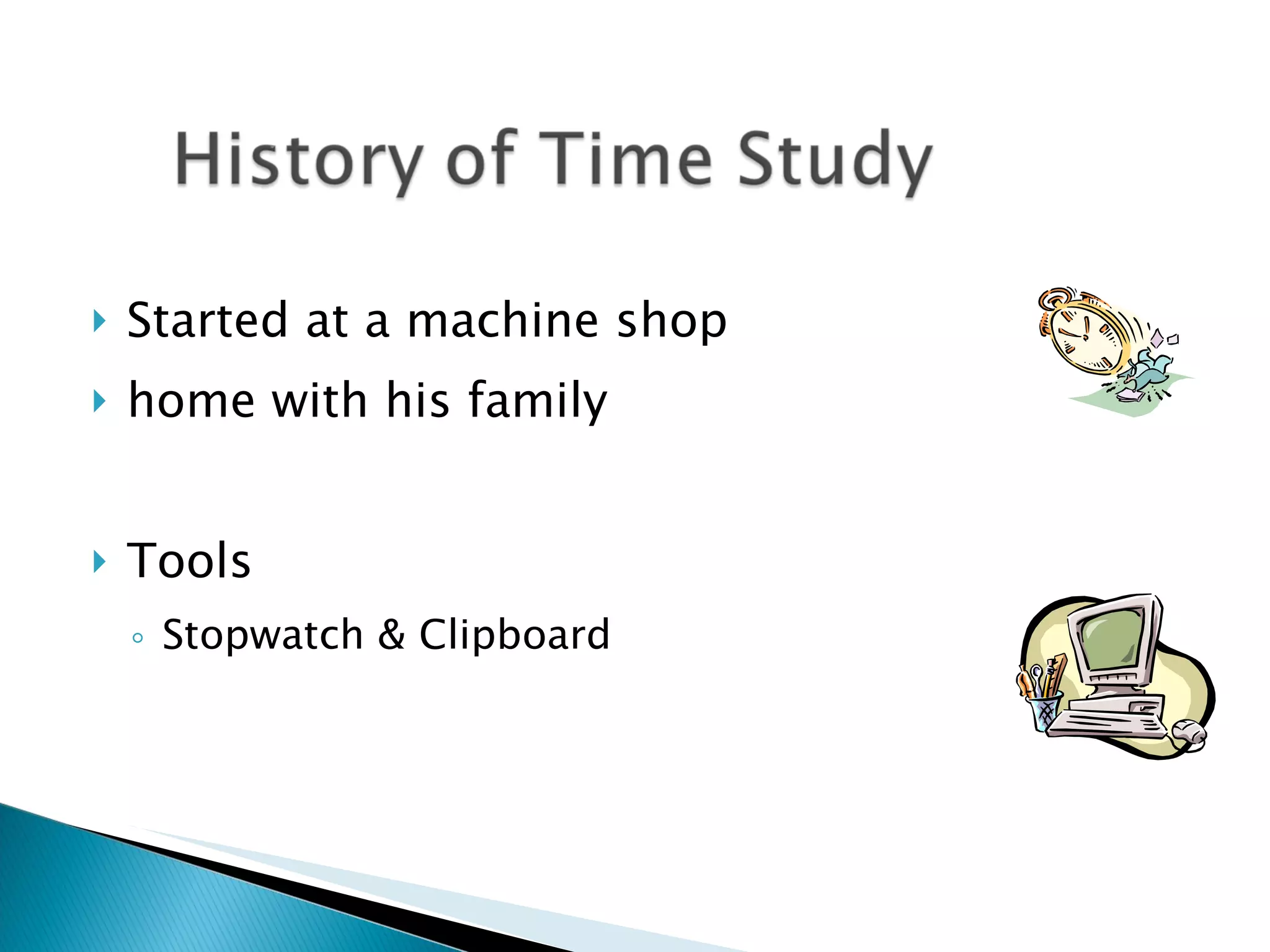 Started at a machine shop home with his family Tools Stopwatch & Clipboard 