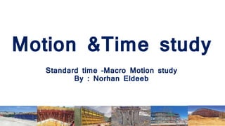 Motion &Time study
Standard time –Macro Motion study
By : Norhan Eldeeb
Operational Excellence
 