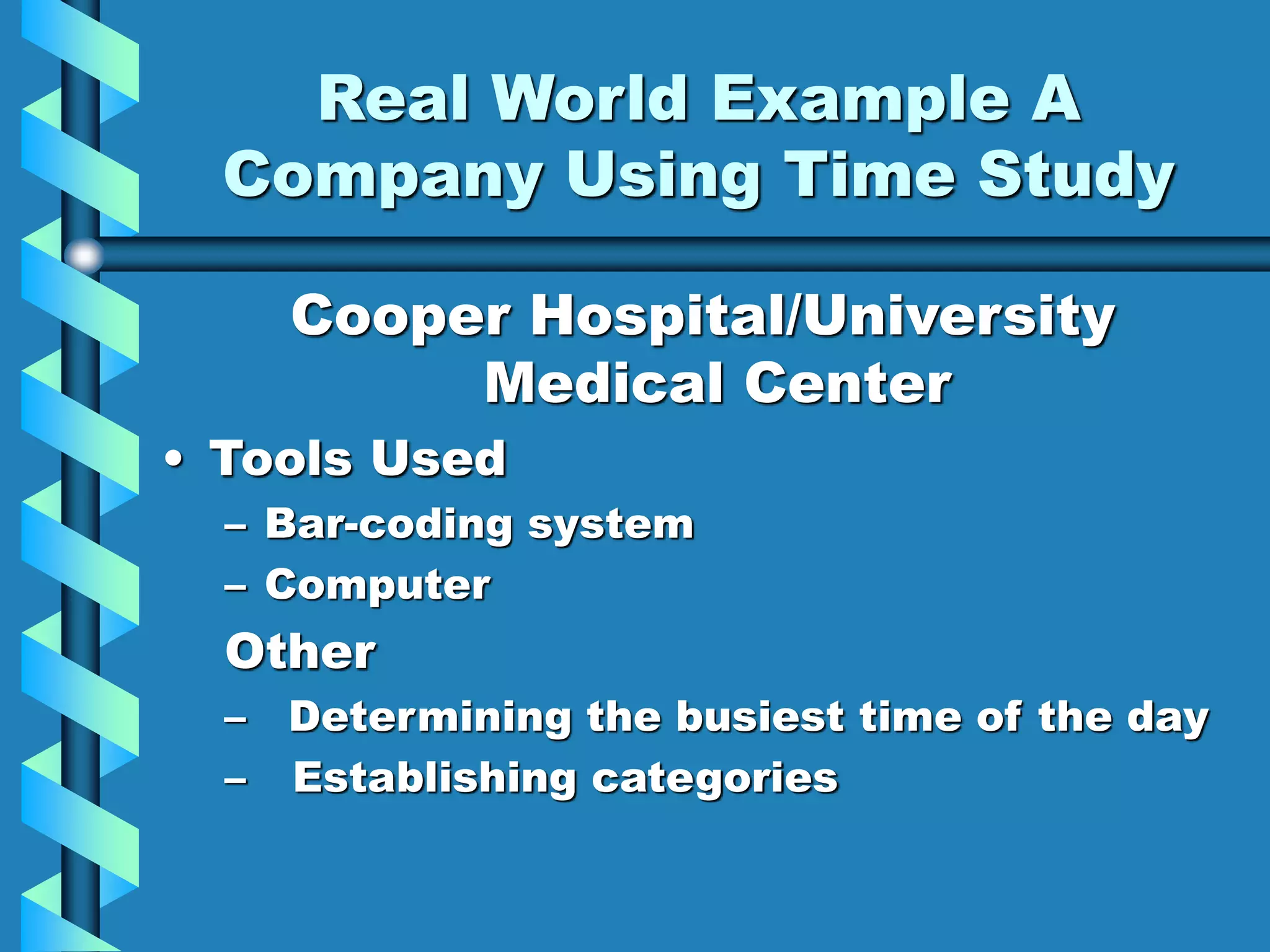Real World Example A
Company Using Time Study
Cooper Hospital/University
Medical Center
• Tools Used
– Bar-coding system
– Computer
Other
– Determining the busiest time of the day
– Establishing categories
 