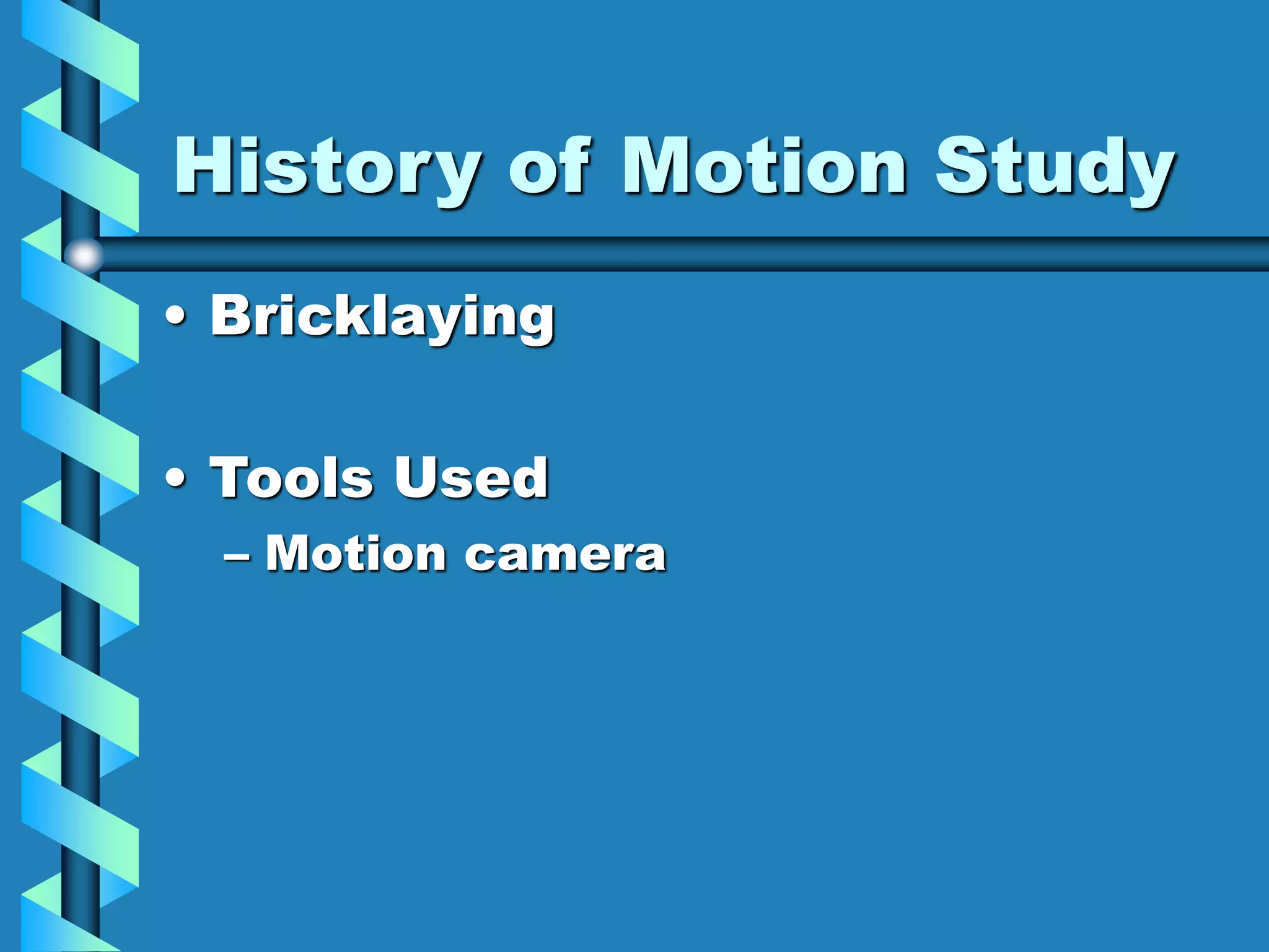 History of Motion Study
• Bricklaying
• Tools Used
– Motion camera
 