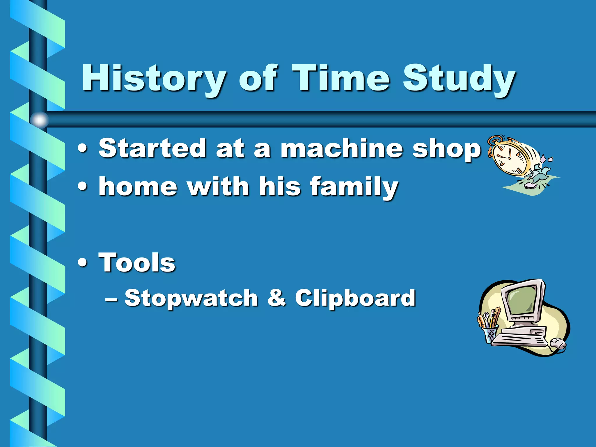 History of Time Study
• Started at a machine shop
• home with his family
• Tools
– Stopwatch & Clipboard
 