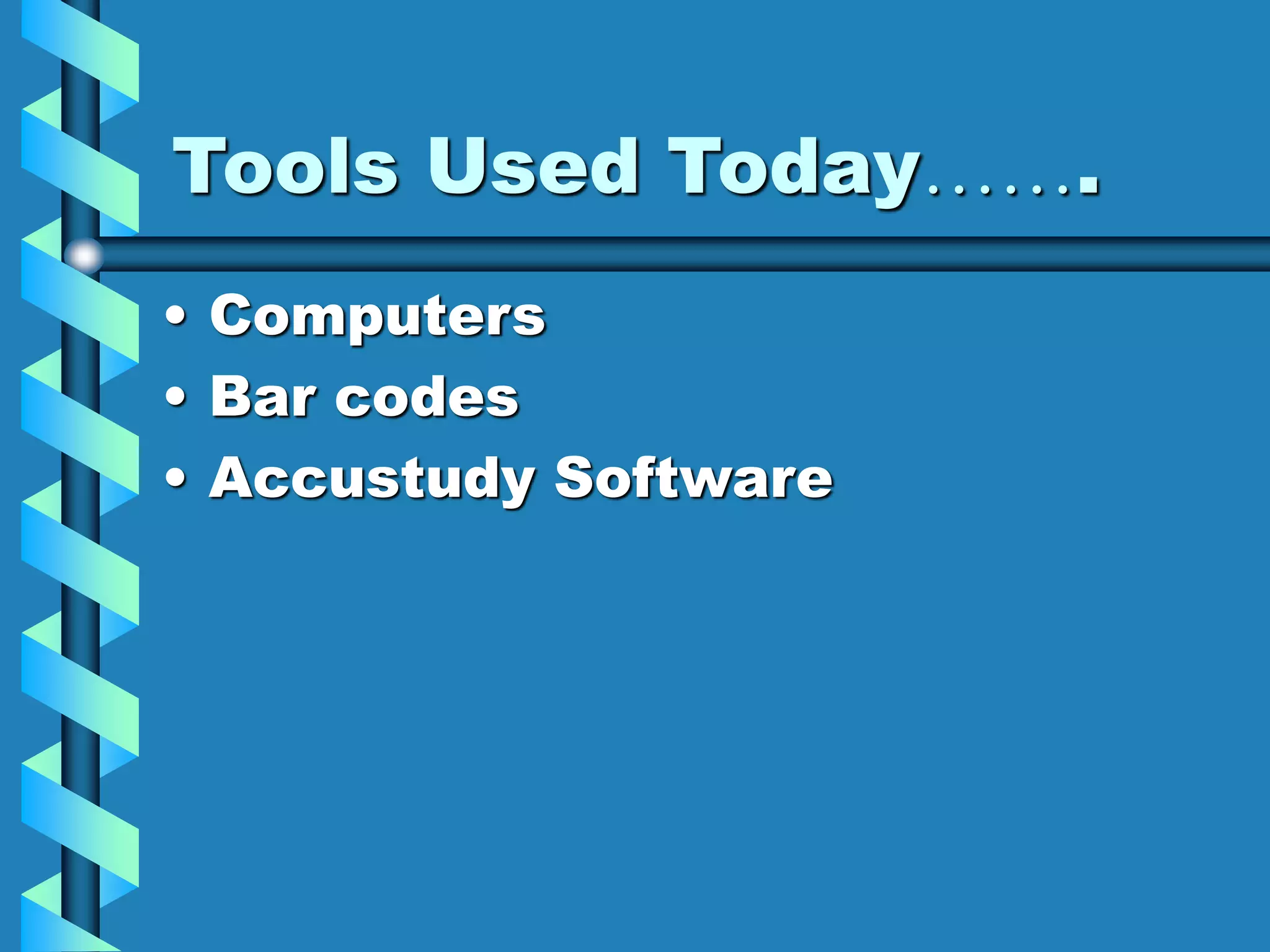 Tools Used Today…….
• Computers
• Bar codes
• Accustudy Software
 
