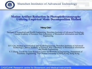 Motion Artifact Reduction In Photoplethysmography Utilizing Empirical Mode Decomposition Method Wang Qian Institute of biomedical and Health Engineering, Shenzhen Institutes of Advanced Technology, Chinese Academy of Sciences, Key Laboratory of Biomedical information and Health Engineering.   D.Y. Che, Institute of biomedical and Health Engineering, Shenzhen Institutes of Advanced Technology, Chinese Academy of Sciences, Key Laboratory of Biomedical information and Health Engineering.  Y. T Zhang. is with the Joint Research Center for Biomedical Engineering, Department of Electronic Engineering, The Chinese University of Hong Kong, Hong Kong.   CAS/CUHK Research centre for Biosensors and Medical Instruments   