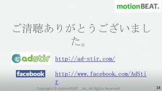 ご清聴ありがとうございまし
     た。
           http://ad-stir.com/

           http://www.facebook.com/AdSti
           r
  Copyright © motionBEAT   Inc. All Rights Reserved.   18
 