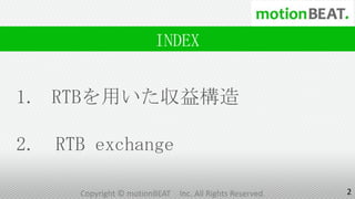 INDEX


1. RTBを用いた収益構造

2. RTB exchange

      Copyright © motionBEAT   Inc. All Rights Reserved.   2
 