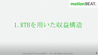 1.RTBを用いた収益構造



 Copyright © motionBEAT   Inc. All Rights Reserved.   4
 
