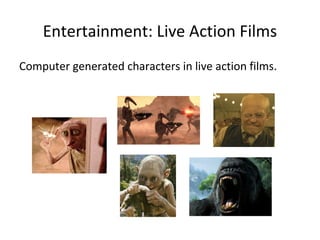 Entertainment: Live Action Films

Computer generated characters in live action films.
 