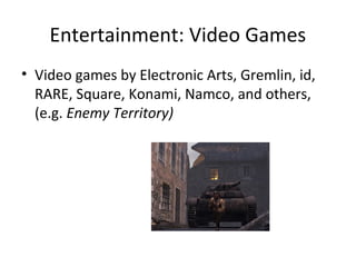 Entertainment: Video Games

Video games by Electronic Arts, Gremlin, id, RARE,
 Square, Konami, Namco, and others, (e.g. Enemy
 Territory)
 