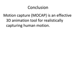 Conclusion

Motion capture (MOCAP) is an
 effective 3D animation tool for
 realistically capturing human
 motion.
 