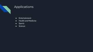 Applications
● Entertainment
● Health and Medicine
● Sports
● Science
 