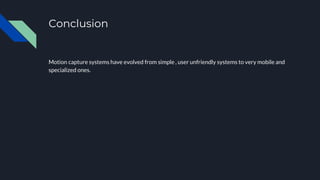 Conclusion
Motion capture systems have evolved from simple , user unfriendly systems to very mobile and
specialized ones.
 