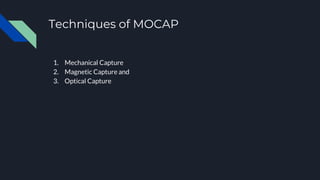Techniques of MOCAP
1. Mechanical Capture
2. Magnetic Capture and
3. Optical Capture
 