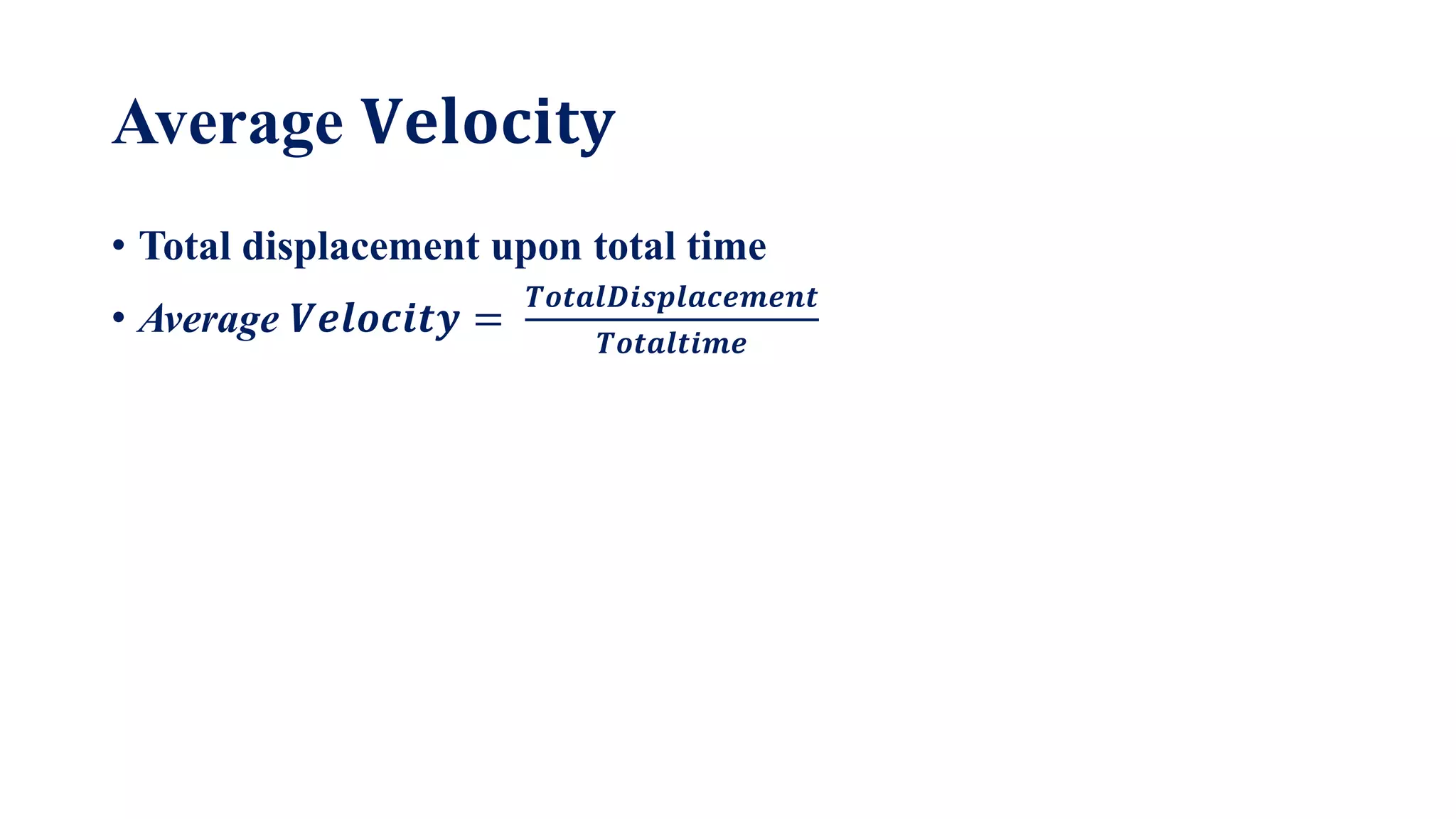Average 𝐕𝐞𝐥𝐨𝐜𝐢𝐭𝐲
• Total displacement upon total time
• Average 𝑽𝒆𝒍𝒐𝒄𝒊𝒕𝒚 =
𝑻𝒐𝒕𝒂𝒍𝑫𝒊𝒔𝒑𝒍𝒂𝒄𝒆𝒎𝒆𝒏𝒕
𝑻𝒐𝒕𝒂𝒍𝒕𝒊𝒎𝒆
 
