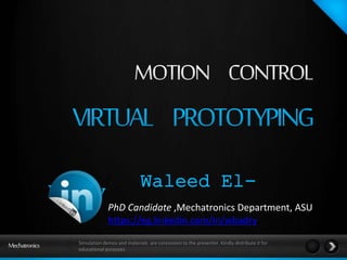 Badry Waleed El- 
PhD Candidate ,Mechatronics Department, ASU 
https://eg.linkedin.com/in/wbadry 
Simulation demos and materials are concession to the presenter. Kindly distribute it for 
educational purposes 
 