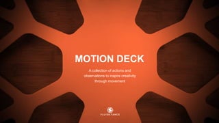 MOTION DECK
A collection of actions and
observations to inspire creativity
through movement
 