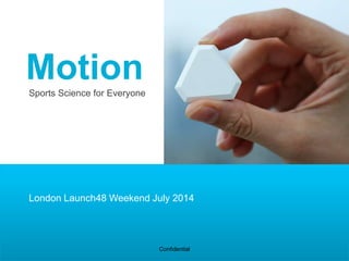 Sports Science for Everyone
Venture presentation – Oct 2013
Confidential
Motion
London Launch48 Weekend July 2014
 