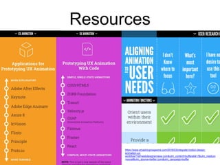 Resources
https://www.smashingmagazine.com/2016/03/integrate-motion-design-
animation-ux-
workflow/?ref=webdesignernews.com&utm_content=buffere6417&utm_medium
=social&utm_source=twitter.com&utm_campaign=buffer
 