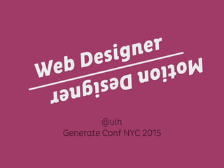 @vlh
Generate Conf NYC 2015
MotionDesigner
Web Designer
 