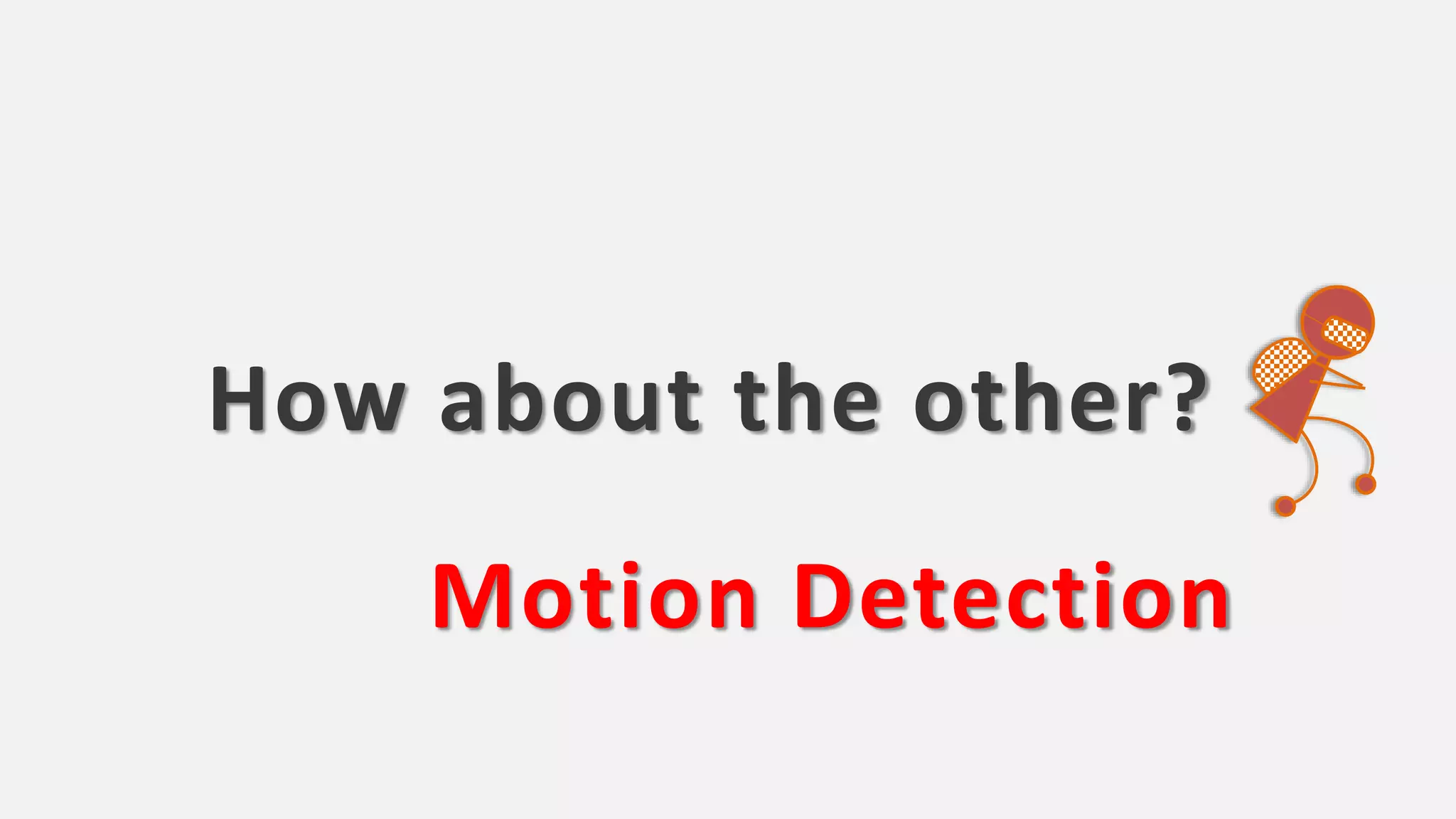 How about the other?
Motion Detection
 