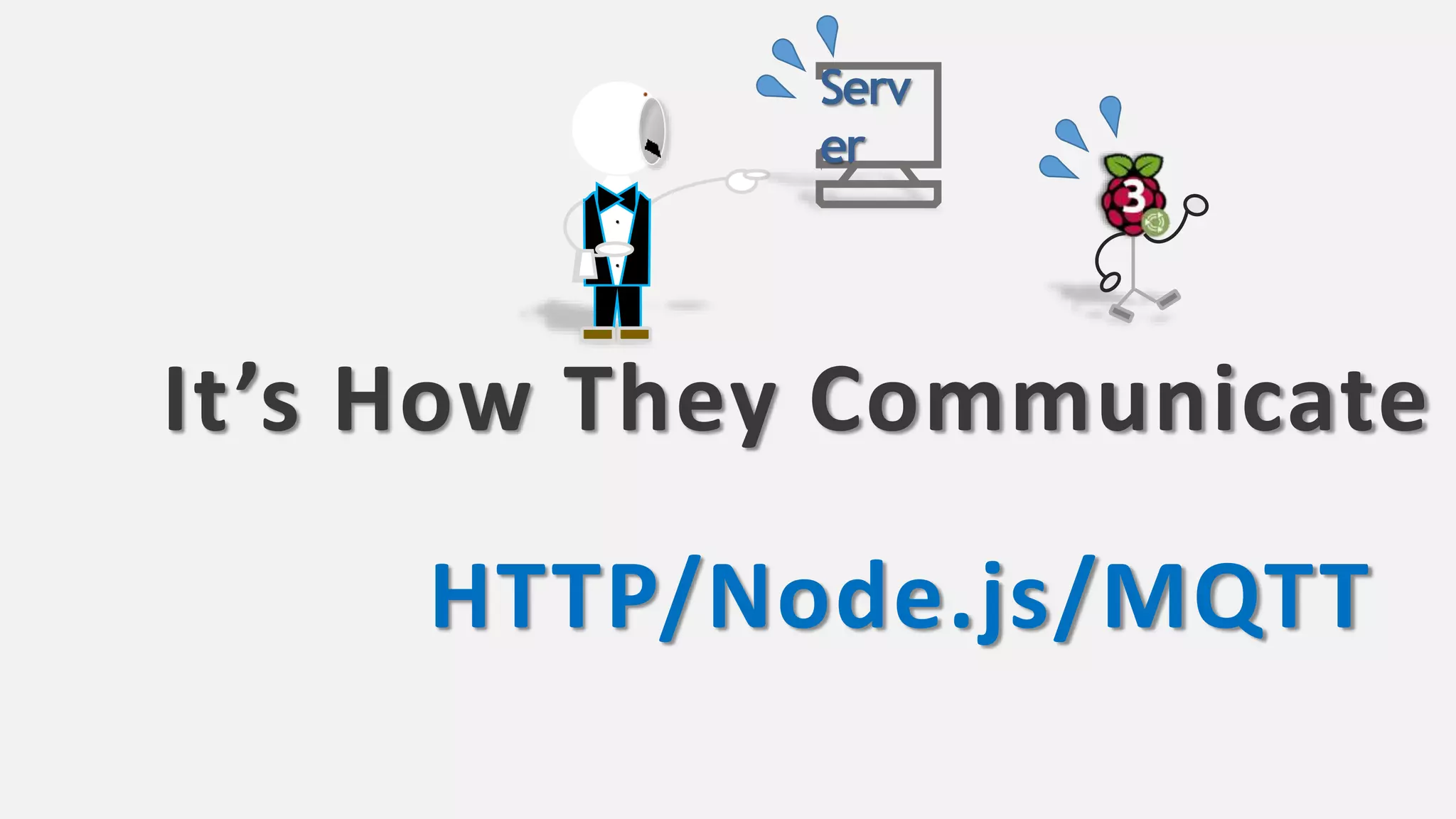 It’s How They Communicate
HTTP/Node.js/MQTT
.
.
.
Serv
er
 