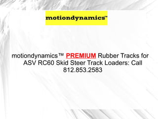 motiondynamics™ PREMIUM Rubber Tracks for
    ASV RC60 Skid Steer Track Loaders: Call
               812.853.2583
 