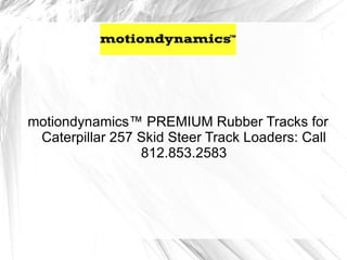 motiondynamics™ PREMIUM Rubber Tracks for
 Caterpillar 257 Skid Steer Track Loaders: Call
                 812.853.2583
 