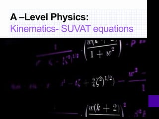 A –Level Physics:
Kinematics- SUVAT equations
 