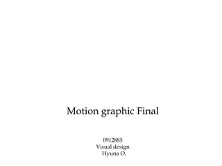 Motion graphic Final

         0912885
      Visual design
        Hyuna O.
 