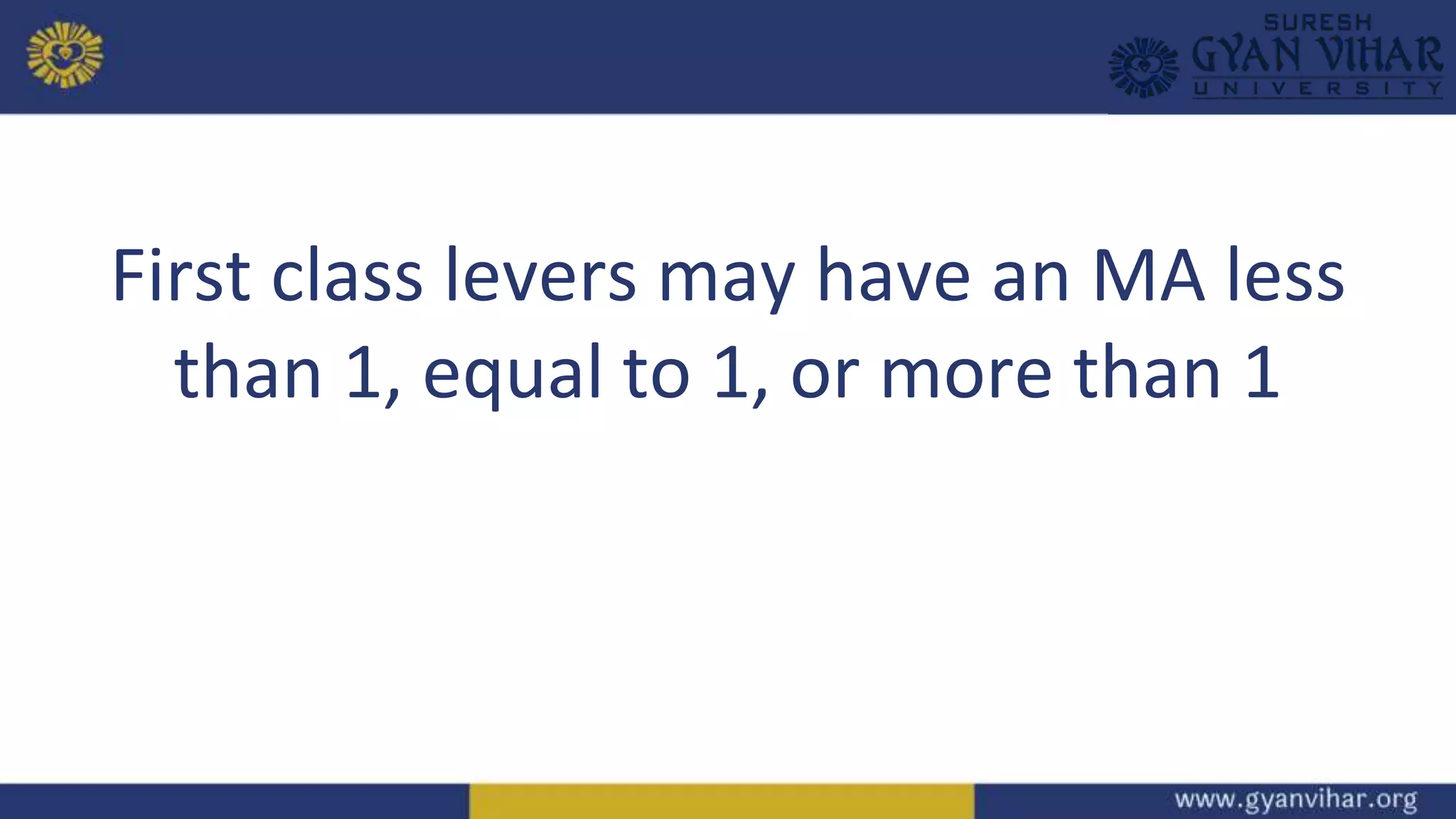 First class levers may have an MA less
than 1, equal to 1, or more than 1
 
