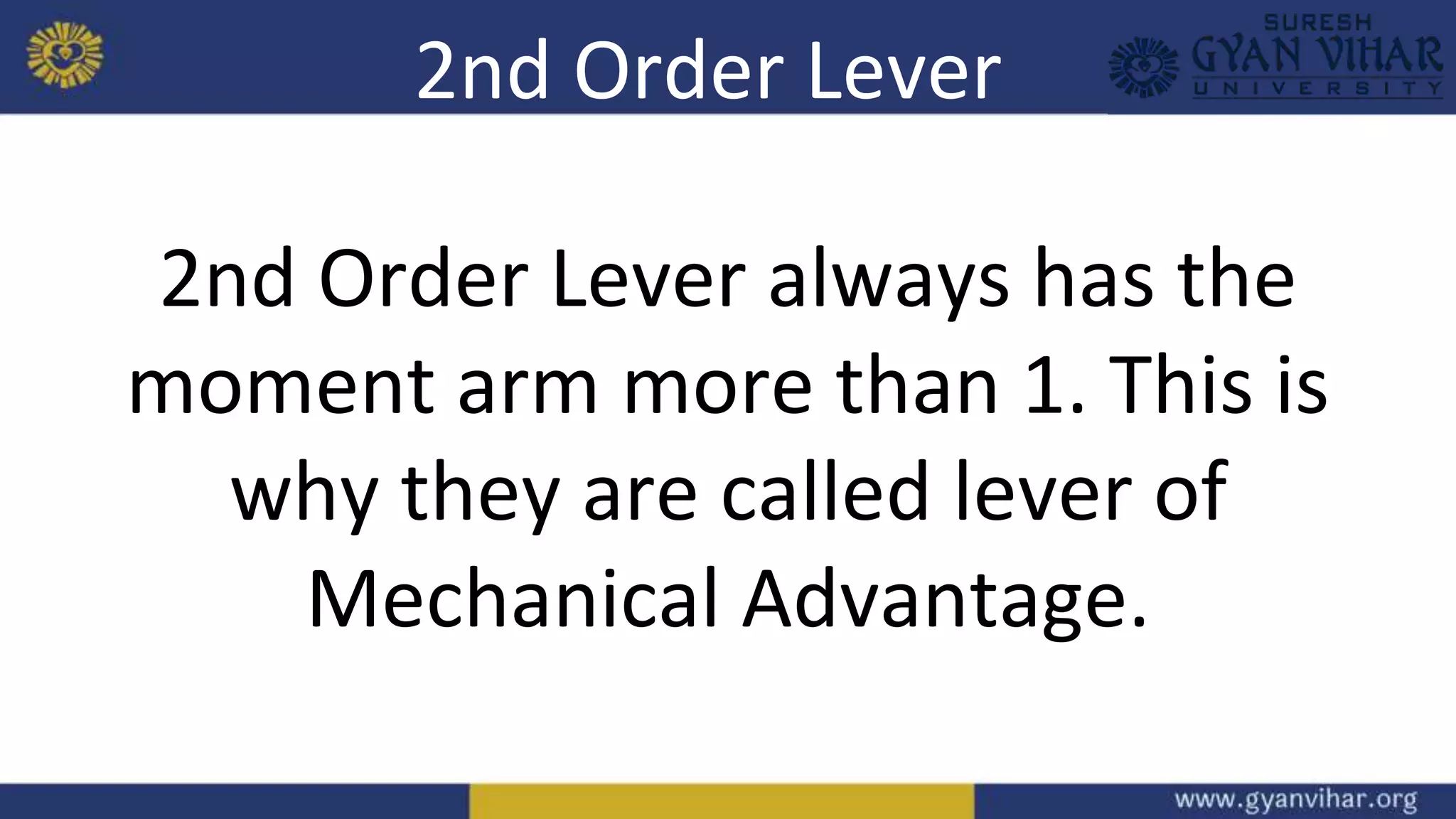 2nd Order Lever
2nd Order Lever always has the
moment arm more than 1. This is
why they are called lever of
Mechanical Advantage.
 